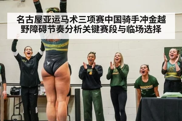 名古屋亚运马术三项赛中国骑手冲金越野障碍节奏分析关键赛段与临场选择